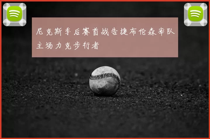 尼克斯季后赛首战告捷布伦森率队主场力克步行者