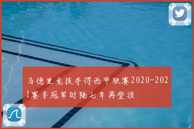 马德里竞技夺得西甲联赛2020-2021赛季冠军时隔七年再登顶
