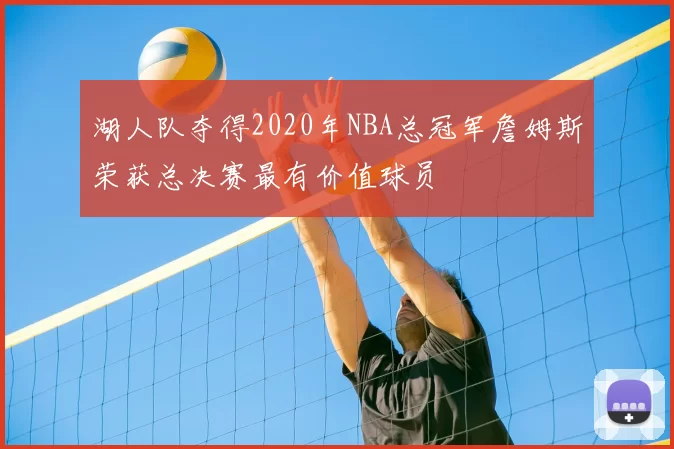 湖人队夺得2020年NBA总冠军詹姆斯荣获总决赛最有价值球员