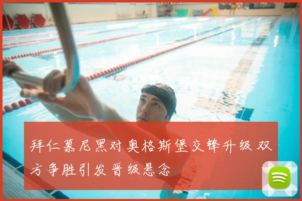 拜仁慕尼黑对奥格斯堡交锋升级 双方争胜引发晋级悬念