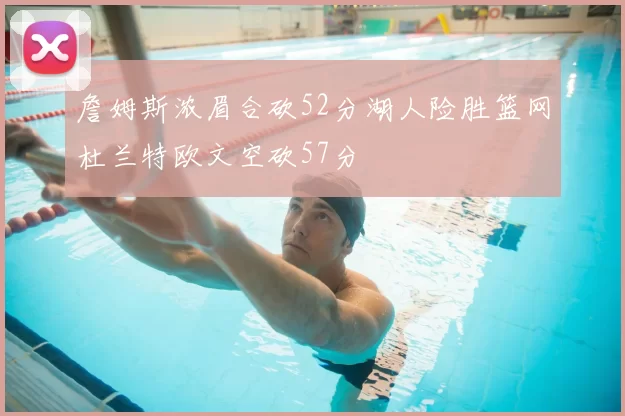 詹姆斯浓眉合砍52分湖人险胜篮网杜兰特欧文空砍57分