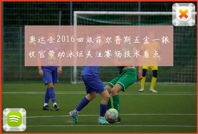 奥运会2016回放菲尔普斯五金一银收官带动泳坛关注赛场技术看点