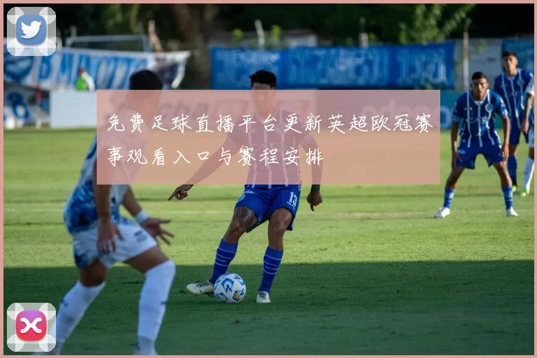 免费足球直播平台更新英超欧冠赛事观看入口与赛程安排