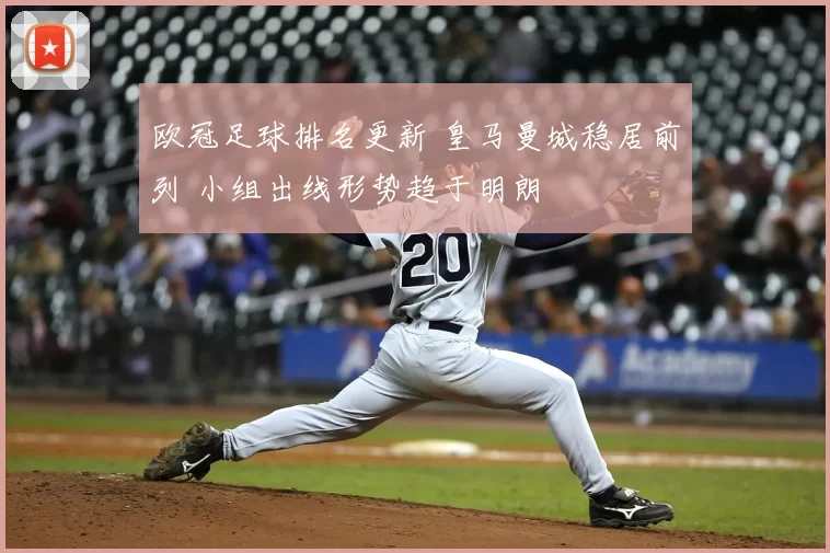 欧冠足球排名更新 皇马曼城稳居前列 小组出线形势趋于明朗
