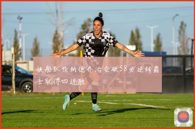 快船队伦纳德乔治合砍58分逆转爵士取得四连胜