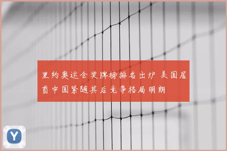 里约奥运会奖牌榜排名出炉 美国居首中国紧随其后竞争格局明朗