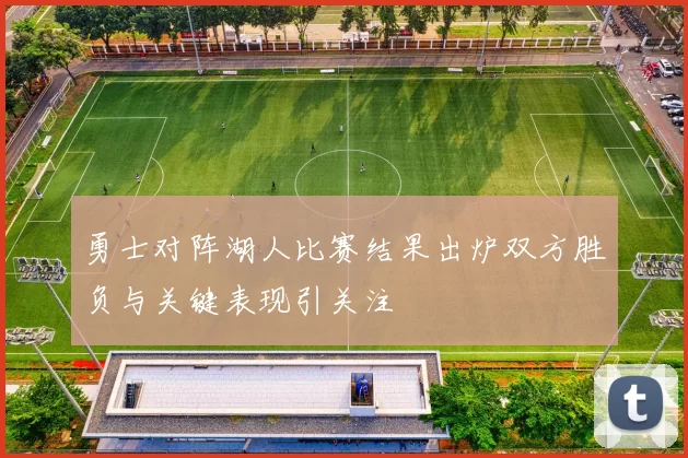 勇士对阵湖人比赛结果出炉双方胜负与关键表现引关注