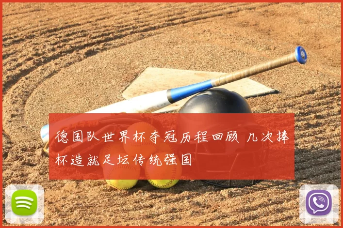 德国队世界杯夺冠历程回顾 几次捧杯造就足坛传统强国