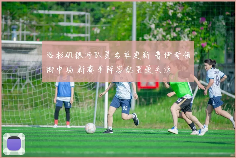 洛杉矶银河队员名单更新 普伊奇领衔中场 新赛季阵容配置受关注