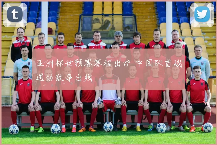 亚洲杯世预赛赛程出炉 中国队首战遇劲敌争出线