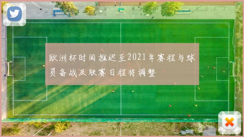 欧洲杯时间推迟至2021年赛程与球员备战及联赛日程将调整