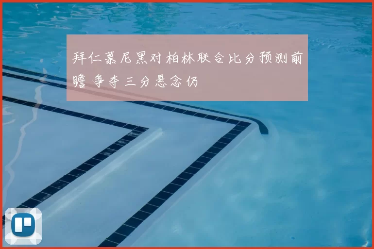 拜仁慕尼黑对柏林联合比分预测前瞻 争夺三分悬念仍