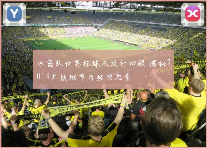 冰岛队世界杯球衣设计回顾 揭秘2014年款细节与经典元素