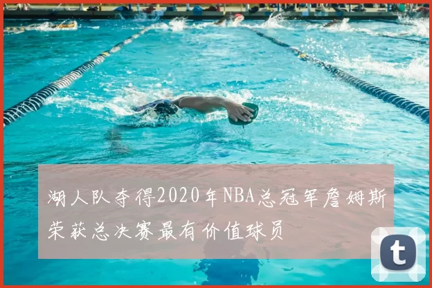湖人队夺得2020年NBA总冠军詹姆斯荣获总决赛最有价值球员