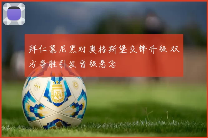 拜仁慕尼黑对奥格斯堡交锋升级 双方争胜引发晋级悬念