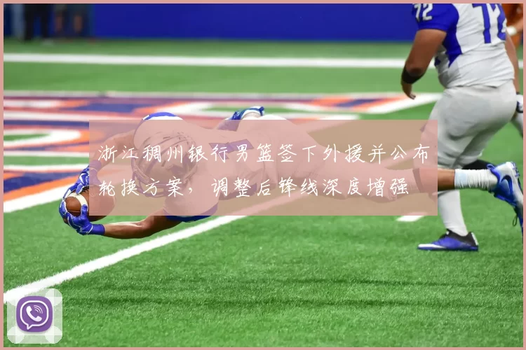 浙江稠州银行男篮签下外援并公布轮换方案，调整后锋线深度增强