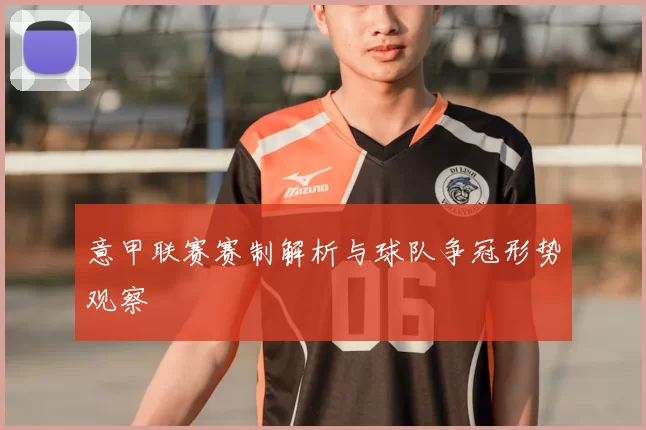 意甲联赛赛制解析与球队争冠形势观察