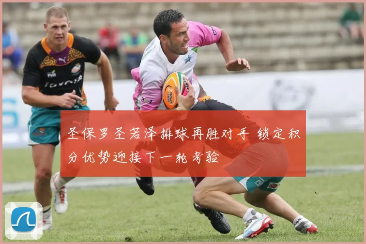 圣保罗圣若泽排球再胜对手 锁定积分优势迎接下一轮考验
