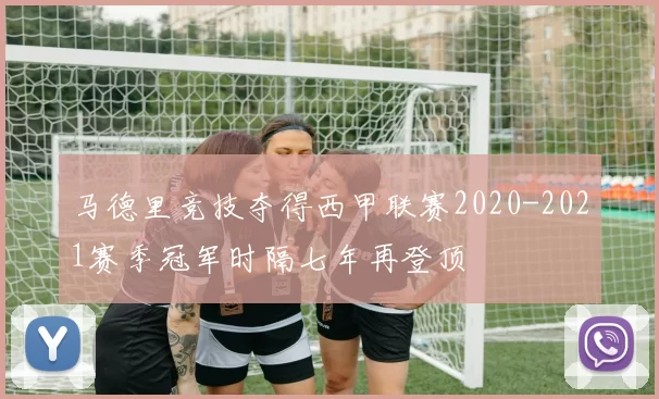 马德里竞技夺得西甲联赛2020-2021赛季冠军时隔七年再登顶