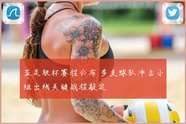 亚足联杯赛程公布 多支球队冲击小组出线关键战程敲定