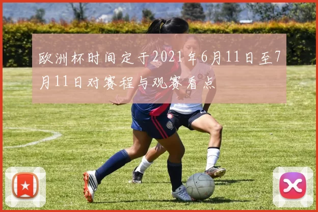 欧洲杯时间定于2021年6月11日至7月11日对赛程与观赛看点