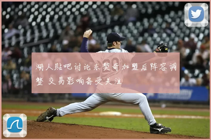 湖人贴吧讨论东契奇加盟后阵容调整 交易影响备受关注