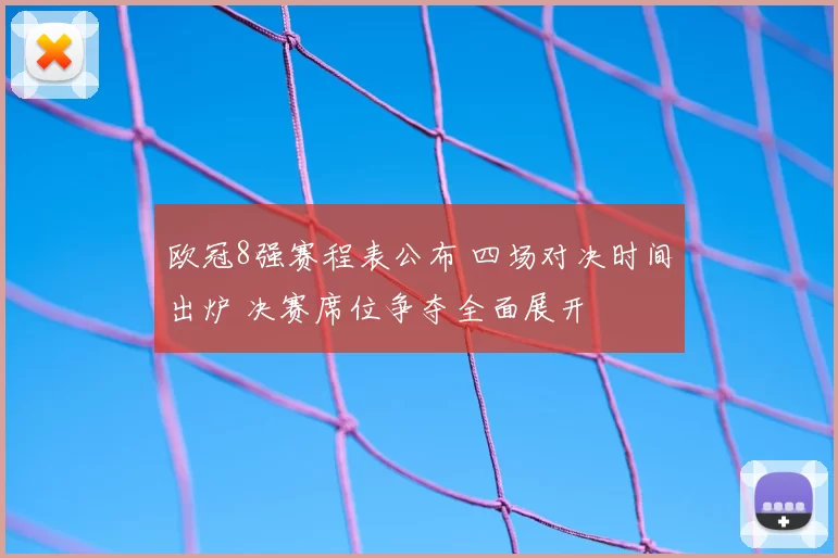 欧冠8强赛程表公布 四场对决时间出炉 决赛席位争夺全面展开