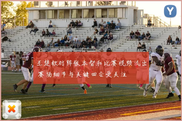 王楚钦对阵张本智和比赛视频流出 赛场细节与关键回合受关注