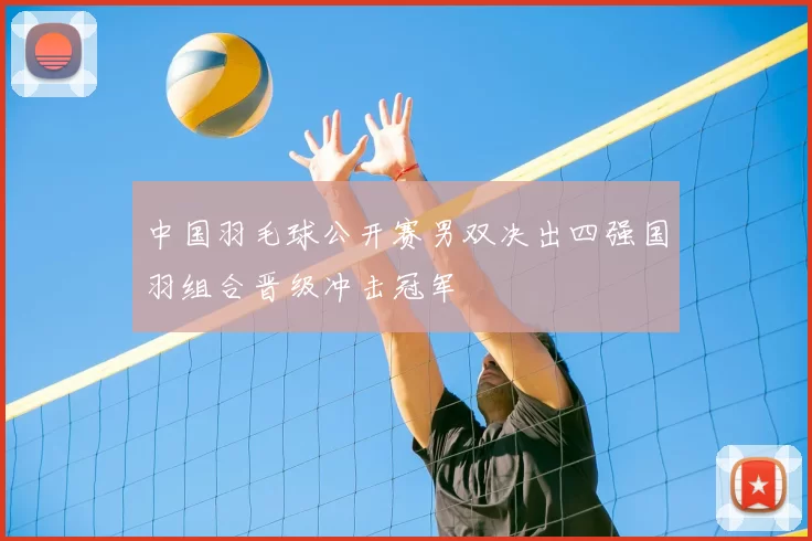 中国羽毛球公开赛男双决出四强国羽组合晋级冲击冠军