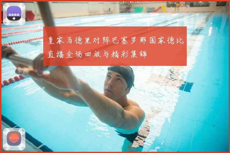 皇家马德里对阵巴塞罗那国家德比直播全场回放与精彩集锦