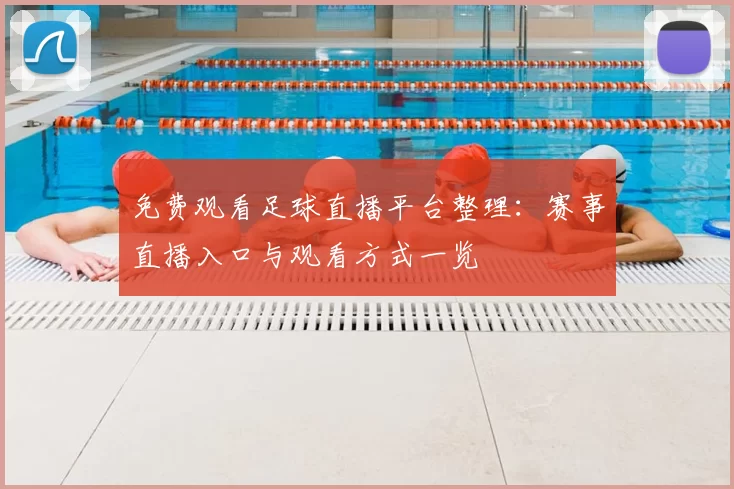 免费观看足球直播平台整理:赛事直播入口与观看方式一览