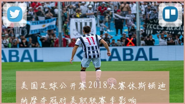 美国足球公开赛2018决赛休斯顿迪纳摩夺冠对美职联赛季影响