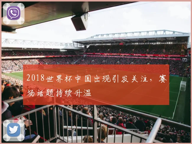 2018世界杯中国出现引发关注,赛场话题持续升温