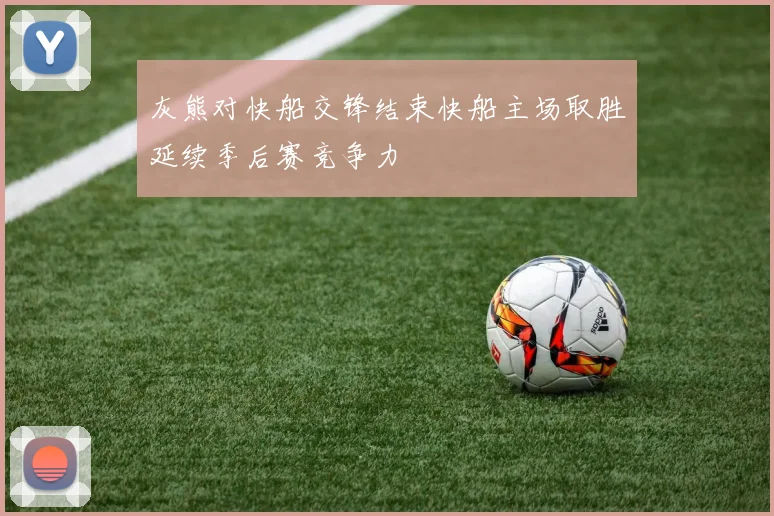 灰熊对快船交锋结束快船主场取胜延续季后赛竞争力