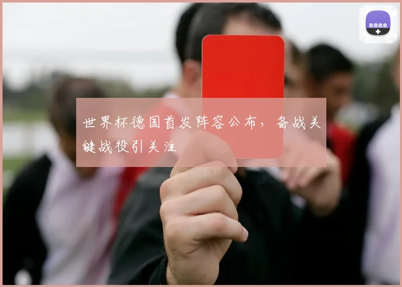 世界杯德国首发阵容公布,备战关键战役引关注