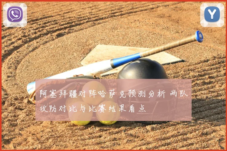 阿塞拜疆对阵哈萨克预测分析 两队攻防对比与比赛结果看点