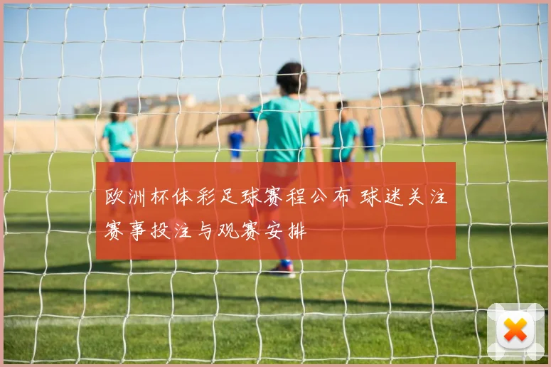 欧洲杯体彩足球赛程公布 球迷关注赛事投注与观赛安排