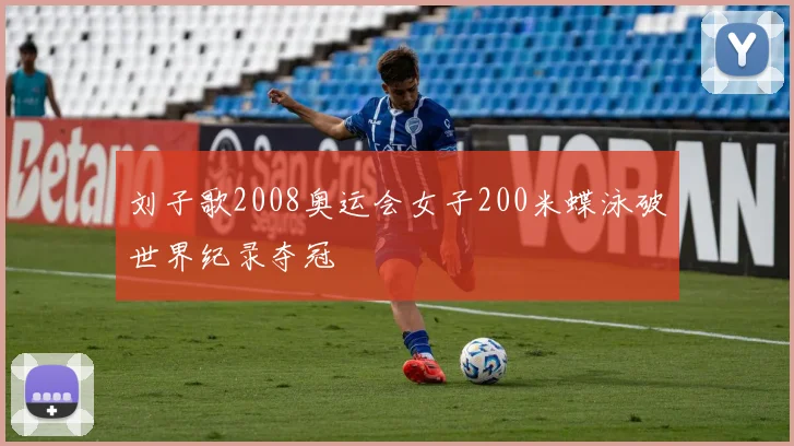 刘子歌2008奥运会女子200米蝶泳破世界纪录夺冠