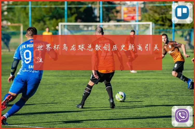 世界杯乌龙球总数创历史新高引关注